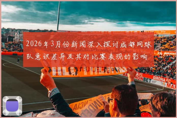 2026年3月份新闻深入探讨成都网球队意识差异及其对比赛表现的影响分析